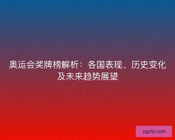 奥运会奖牌榜解析:各国表现、历史变化及未来趋势展望 奥运会奖牌榜解析:各国表现、历史变化及未来趋势展望