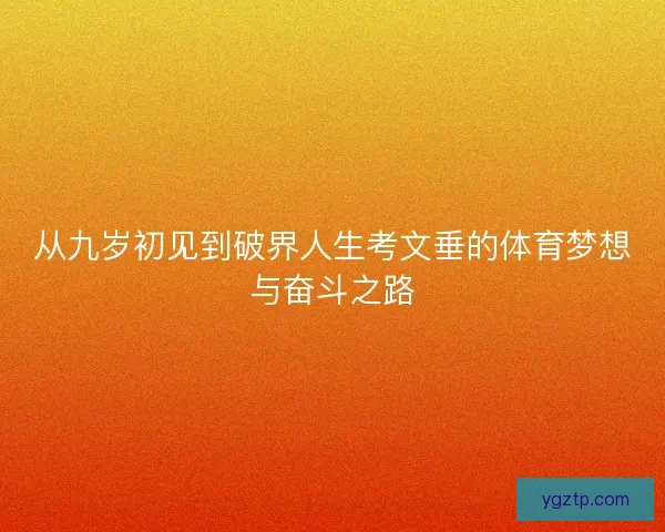 从九岁初见到破界人生考文垂的体育梦想与奋斗之路 从九岁初见到破界人生考文垂的体育梦想与奋斗之路