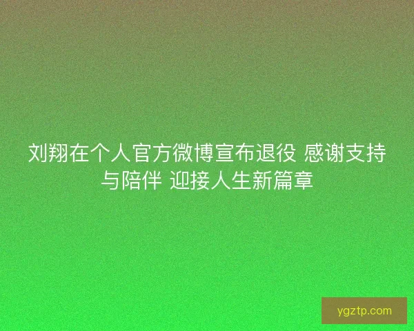 刘翔在个人官方微博宣布退役 感谢支持与陪伴 迎接人生新篇章 刘翔在个人官方微博宣布退役 感谢支持与陪伴 迎接人生新篇章