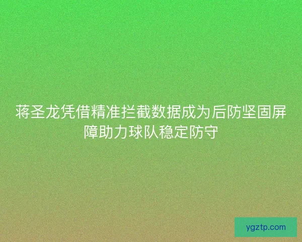 蒋圣龙凭借精准拦截数据成为后防坚固屏障助力球队稳定防守 蒋圣龙凭借精准拦截数据成为后防坚固屏障助力球队稳定防守